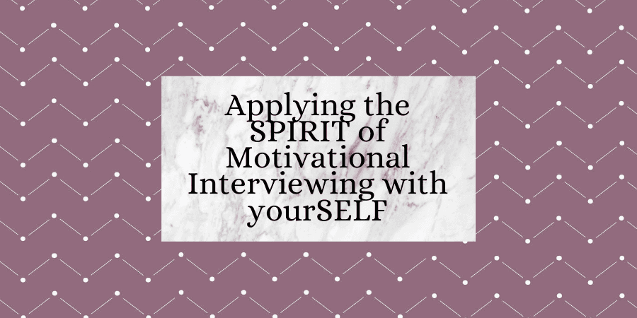 Applying the Spirit of Motivational Interviewing to yourSELF