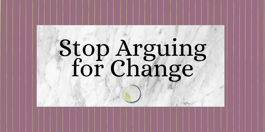 Stop Arguing for Change