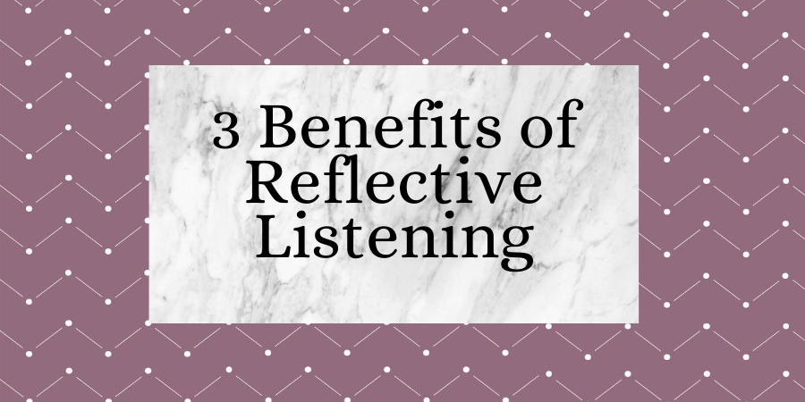 3 Benefits to Reflective Listening